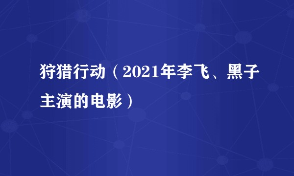 狩猎行动（2021年李飞、黑子主演的电影）