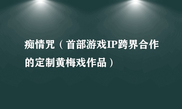 痴情咒（首部游戏IP跨界合作的定制黄梅戏作品）