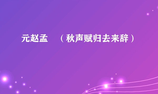 元赵孟頫（秋声赋归去来辞）