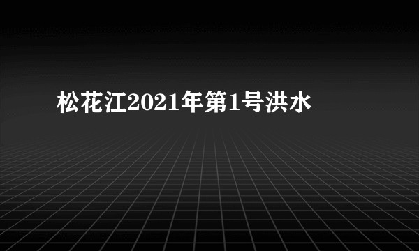 松花江2021年第1号洪水