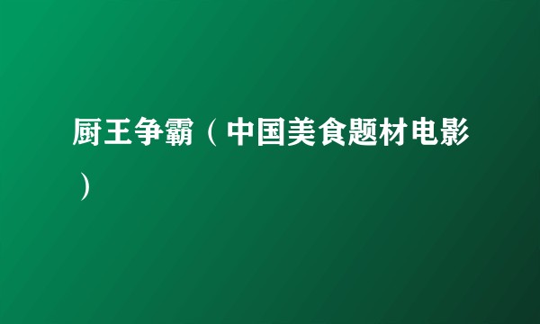 厨王争霸（中国美食题材电影）