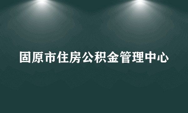 固原市住房公积金管理中心