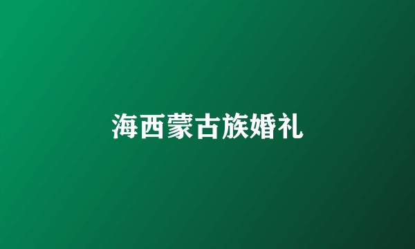 海西蒙古族婚礼