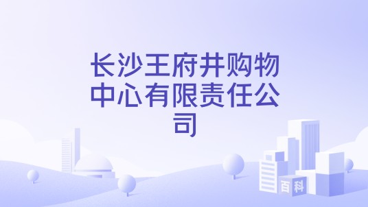 长沙王府井购物中心有限责任公司