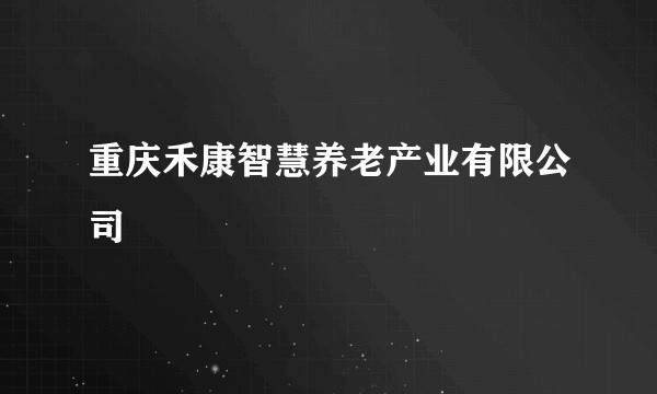 重庆禾康智慧养老产业有限公司