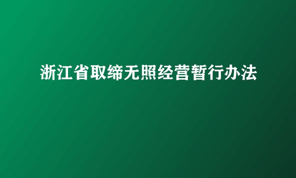浙江省取缔无照经营暂行办法