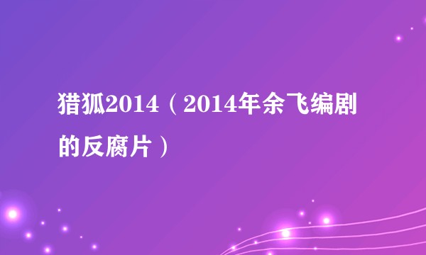 猎狐2014（2014年余飞编剧的反腐片）