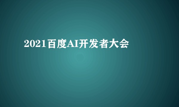 2021百度AI开发者大会