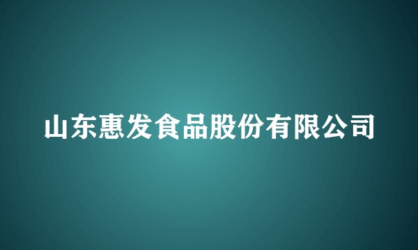 山东惠发食品股份有限公司