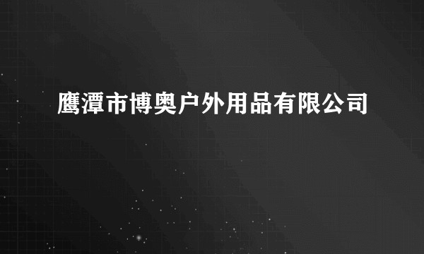 鹰潭市博奥户外用品有限公司