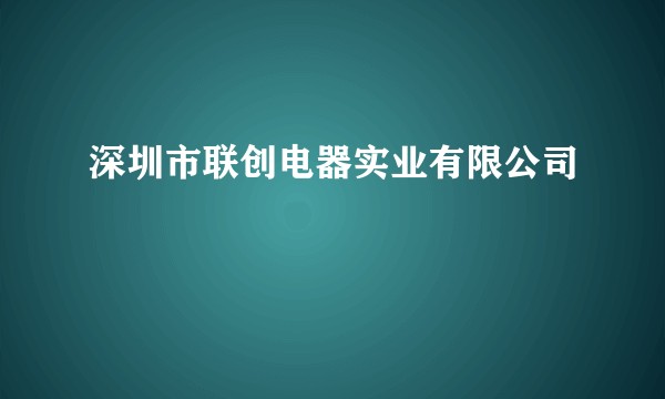 深圳市联创电器实业有限公司