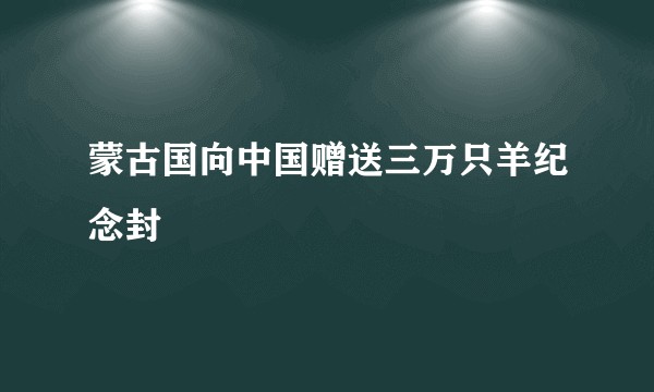 蒙古国向中国赠送三万只羊纪念封