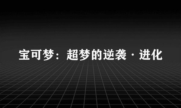 宝可梦：超梦的逆袭·进化