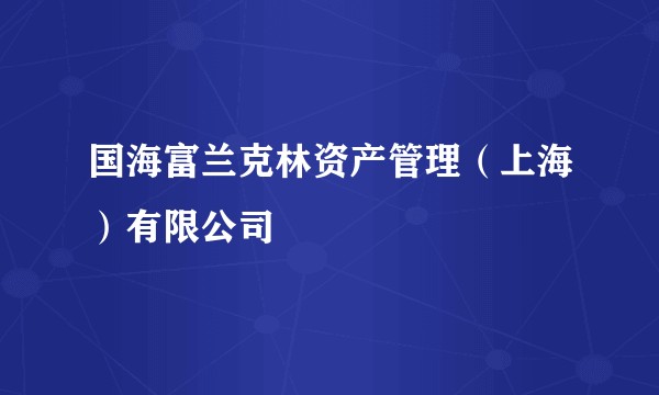 国海富兰克林资产管理(上海)有限公司