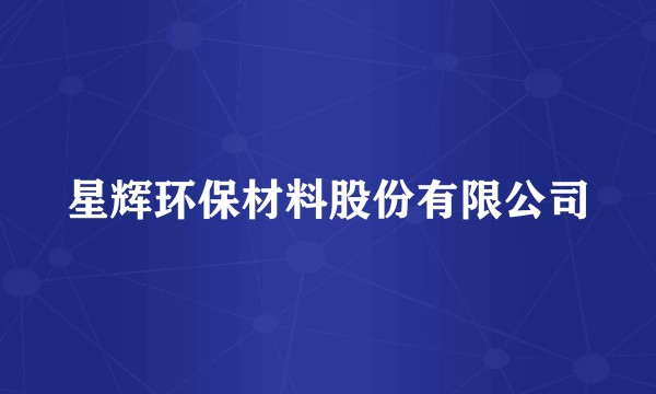 星辉环保材料股份有限公司