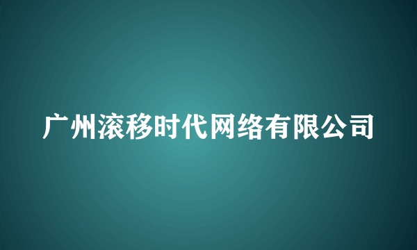 广州滚移时代网络有限公司