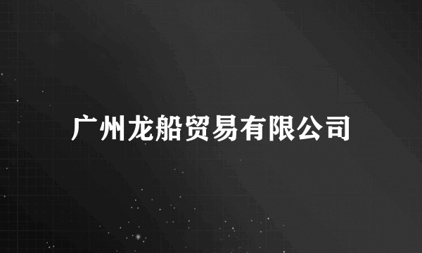 广州龙船贸易有限公司