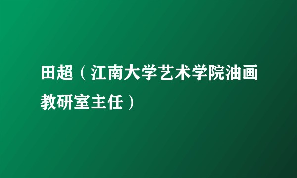 田超（江南大学艺术学院油画教研室主任）
