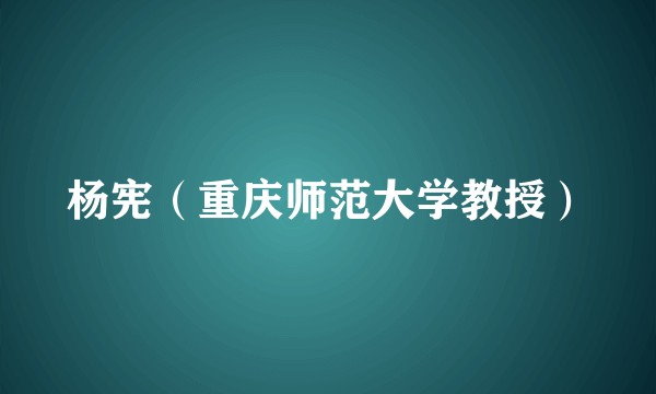 杨宪（重庆师范大学教授）