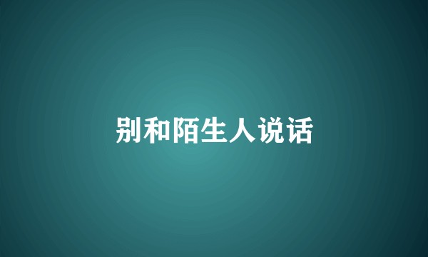 别和陌生人说话