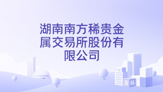 湖南南方稀贵金属交易所股份有限公司