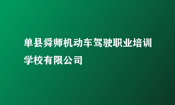 单县舜师机动车驾驶职业培训学校有限公司