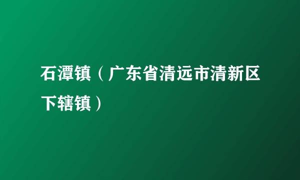 石潭镇（广东省清远市清新区下辖镇）