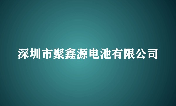 深圳市聚鑫源电池有限公司