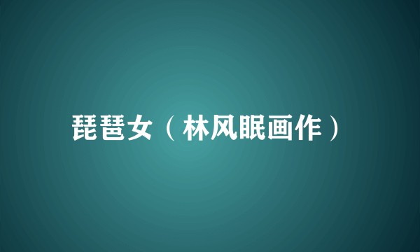 琵琶女（林风眠画作）