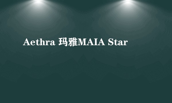 Aethra 玛雅MAIA Star