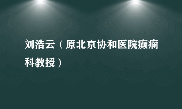 刘浩云（原北京协和医院癫痫科教授）