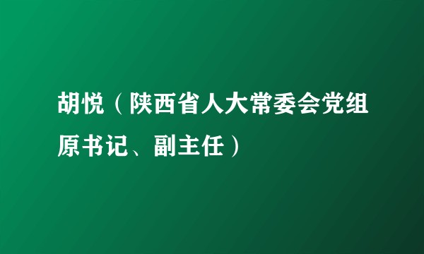 胡悦（陕西省人大常委会党组原书记、副主任）