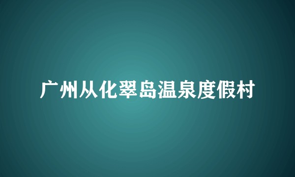 广州从化翠岛温泉度假村