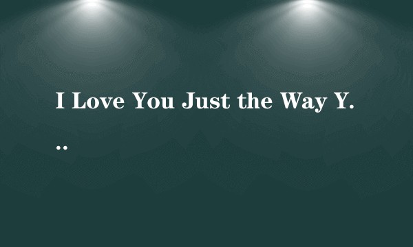 I Love You Just the Way You Are
