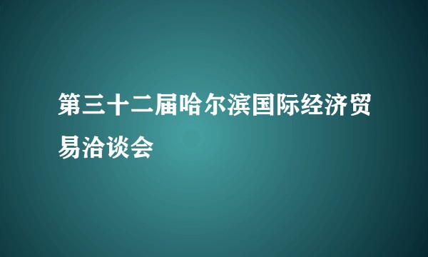 第三十二届哈尔滨国际经济贸易洽谈会