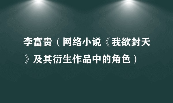 李富贵（网络小说《我欲封天》及其衍生作品中的角色）