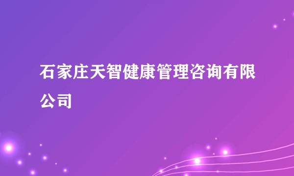 石家庄天智健康管理咨询有限公司