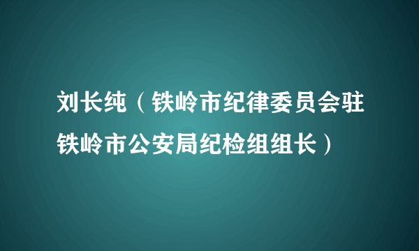 刘长纯（铁岭市纪律委员会驻铁岭市公安局纪检组组长）