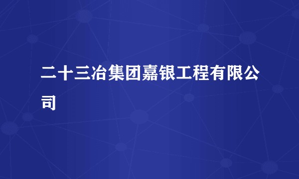 二十三冶集团嘉银工程有限公司
