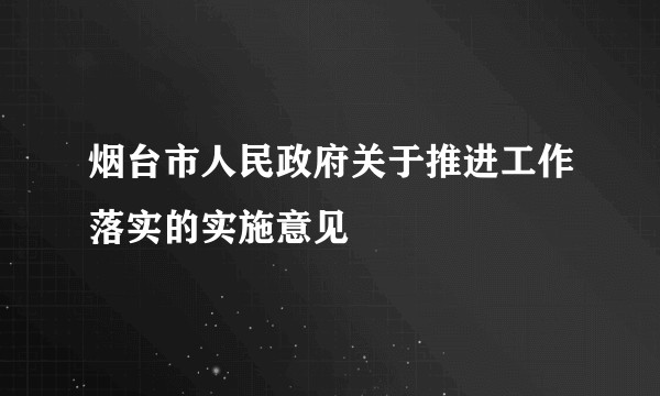 烟台市人民政府关于推进工作落实的实施意见
