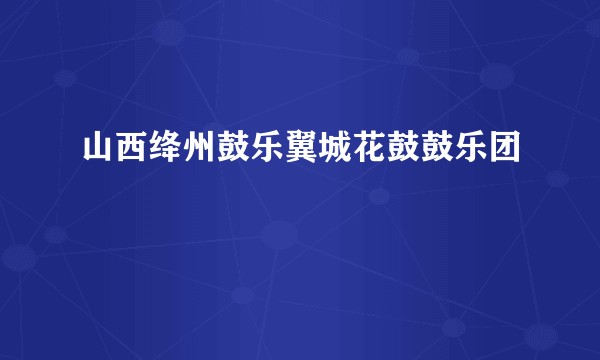 山西绛州鼓乐翼城花鼓鼓乐团