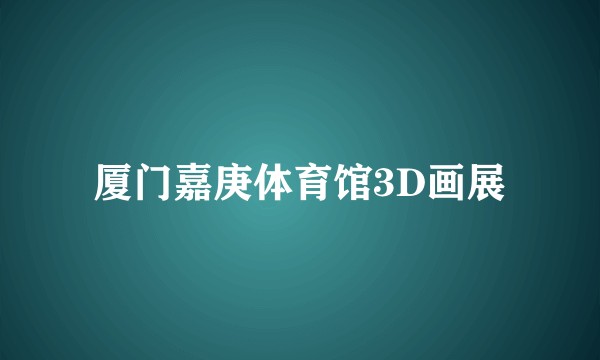厦门嘉庚体育馆3D画展