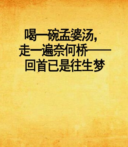 喝一碗孟婆汤，走一遍奈何桥——回首已是往生梦