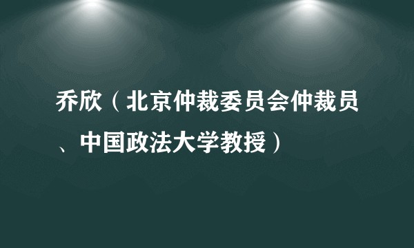 乔欣（北京仲裁委员会仲裁员、中国政法大学教授）