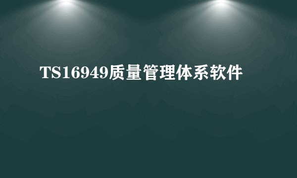 TS16949质量管理体系软件