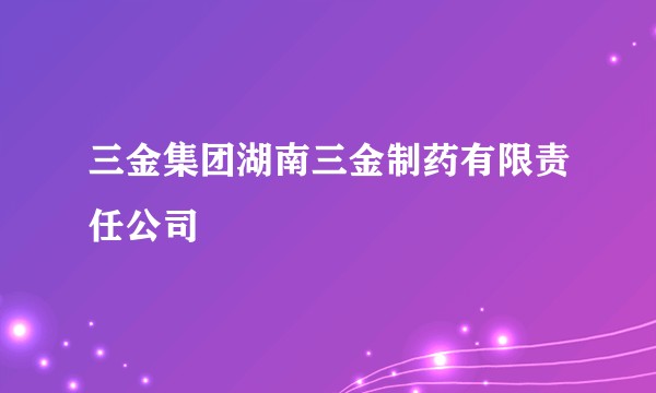 三金集团湖南三金制药有限责任公司