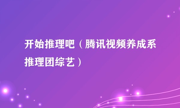 开始推理吧（腾讯视频养成系推理团综艺）
