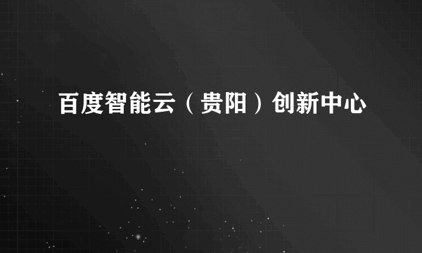 百度智能云(贵阳)创新中心