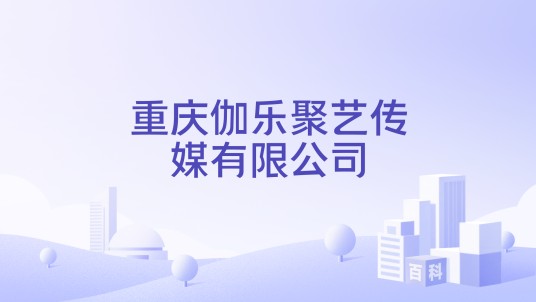 重庆伽乐聚艺传媒有限公司