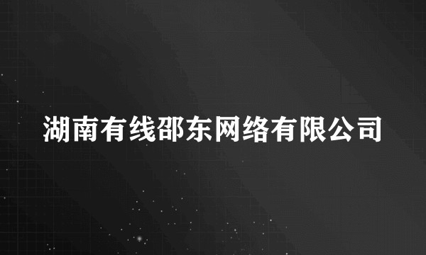 湖南有线邵东网络有限公司